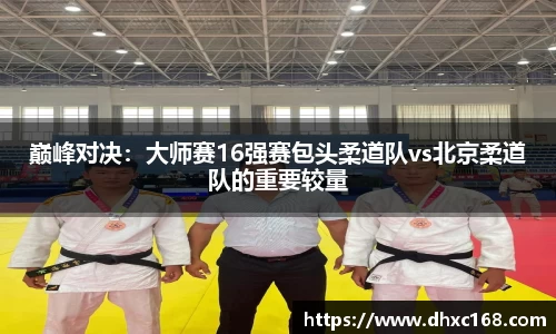 巅峰对决：大师赛16强赛包头柔道队vs北京柔道队的重要较量