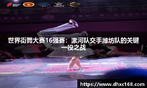 世界街舞大赛16强赛：漯河队交手潍坊队的关键一役之战