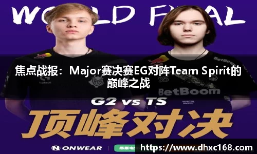 焦点战报：Major赛决赛EG对阵Team Spirit的巅峰之战