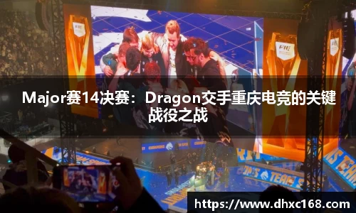 Major赛14决赛：Dragon交手重庆电竞的关键战役之战