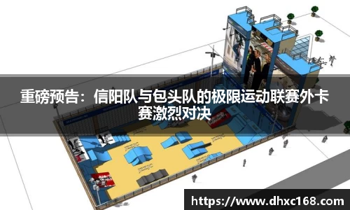 重磅预告：信阳队与包头队的极限运动联赛外卡赛激烈对决