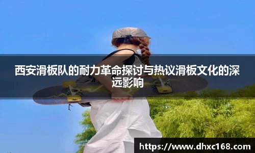 西安滑板队的耐力革命探讨与热议滑板文化的深远影响