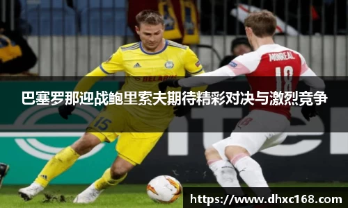 巴塞罗那迎战鲍里索夫期待精彩对决与激烈竞争