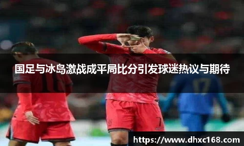 国足与冰岛激战成平局比分引发球迷热议与期待