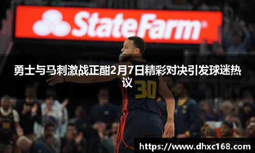 勇士与马刺激战正酣2月7日精彩对决引发球迷热议