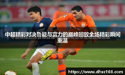 中超精彩对决鲁能与富力的巅峰回放全场精彩瞬间重温