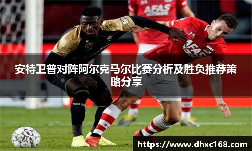 安特卫普对阵阿尔克马尔比赛分析及胜负推荐策略分享